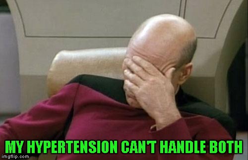 Captain Picard Facepalm Meme | MY HYPERTENSION CAN'T HANDLE BOTH | image tagged in memes,captain picard facepalm | made w/ Imgflip meme maker