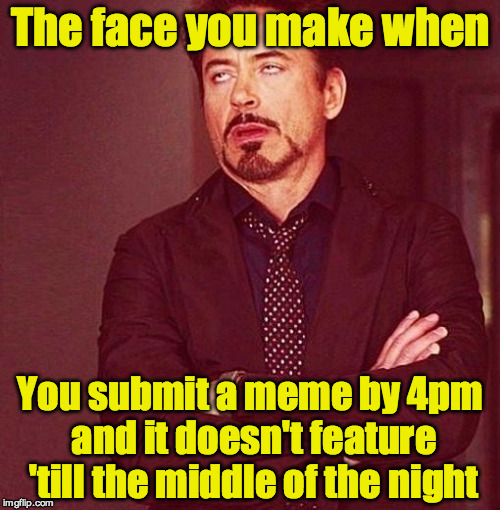 No my submissions have so few views | The face you make when; You submit a meme by 4pm and it doesn't feature 'till the middle of the night | image tagged in unimpressed robert downey jr | made w/ Imgflip meme maker