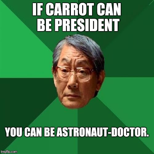 High Expectations Asian Father | IF CARROT CAN BE PRESIDENT; YOU CAN BE ASTRONAUT-DOCTOR. | image tagged in memes,high expectations asian father | made w/ Imgflip meme maker