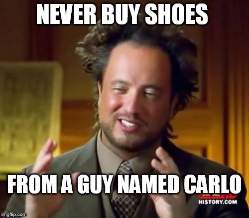 Ancient Aliens Meme | NEVER BUY SHOES FROM A GUY NAMED CARLO | image tagged in memes,ancient aliens | made w/ Imgflip meme maker