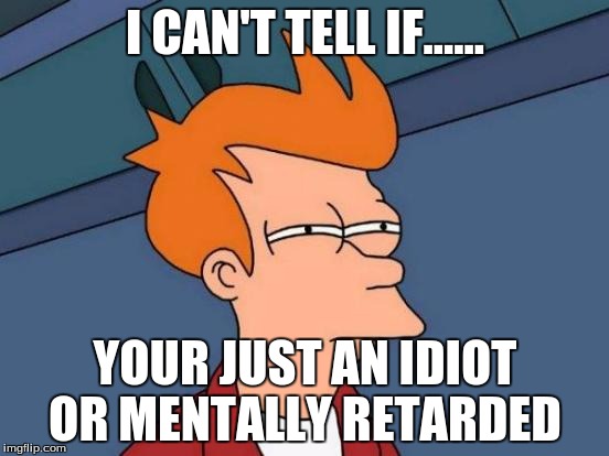 Futurama Fry | I CAN'T TELL IF...... YOUR JUST AN IDIOT OR MENTALLY RETARDED | image tagged in memes,futurama fry | made w/ Imgflip meme maker