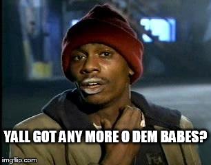 Y'all Got Any More Of That Meme | YALL GOT ANY MORE O DEM BABES? | image tagged in memes,yall got any more of | made w/ Imgflip meme maker