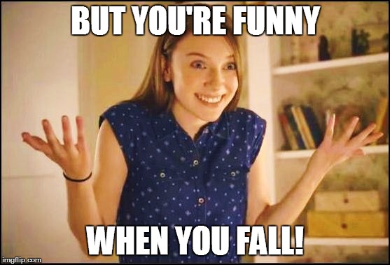 BUT YOU'RE FUNNY WHEN YOU FALL! | made w/ Imgflip meme maker
