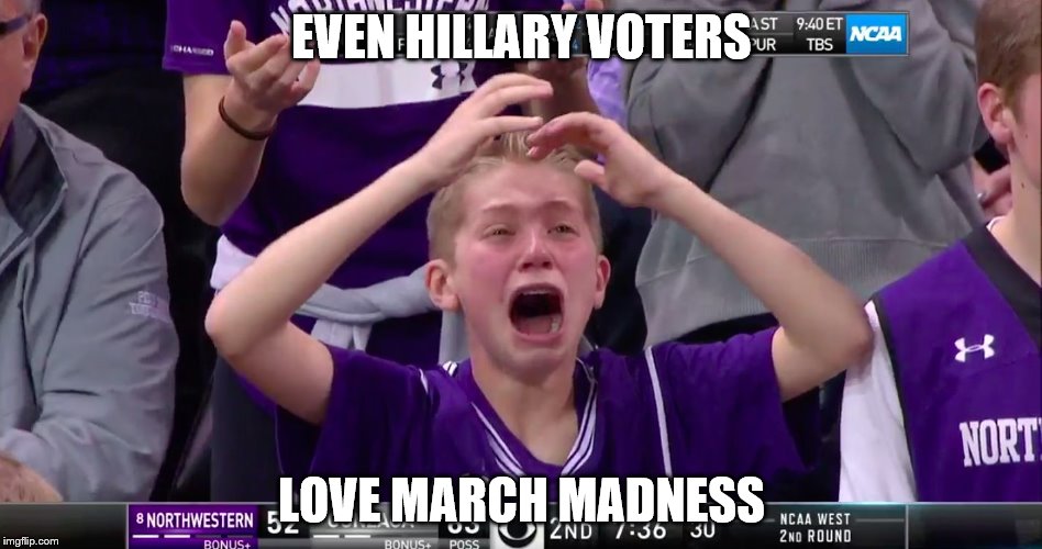 EVEN HILLARY VOTERS; LOVE MARCH MADNESS | image tagged in crying,hillary,march madness | made w/ Imgflip meme maker