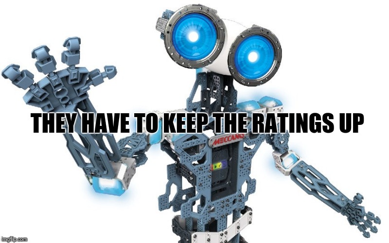 THEY HAVE TO KEEP THE RATINGS UP | image tagged in meccanoid | made w/ Imgflip meme maker