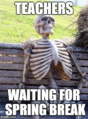 Waiting Skeleton Meme | TEACHERS; WAITING FOR SPRING BREAK | image tagged in memes,waiting skeleton | made w/ Imgflip meme maker