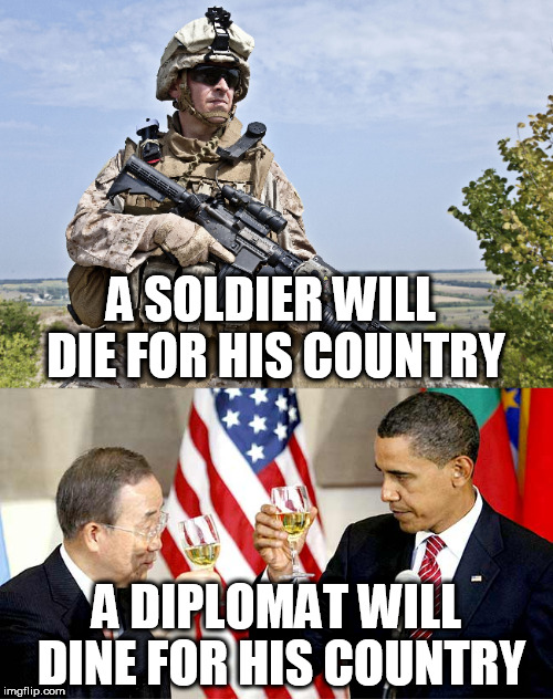 Not all civil servants are equal | A SOLDIER WILL DIE FOR HIS COUNTRY; A DIPLOMAT WILL DINE FOR HIS COUNTRY | image tagged in memes,soldier,military,america,puns | made w/ Imgflip meme maker