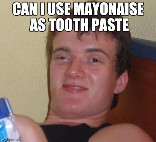 10 Guy | CAN I USE MAYONAISE AS TOOTH PASTE | image tagged in memes,10 guy | made w/ Imgflip meme maker