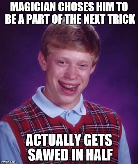 Bad Luck Brian Meme | MAGICIAN CHOSES HIM TO BE A PART OF THE NEXT TRICK; ACTUALLY GETS SAWED IN HALF | image tagged in memes,bad luck brian | made w/ Imgflip meme maker