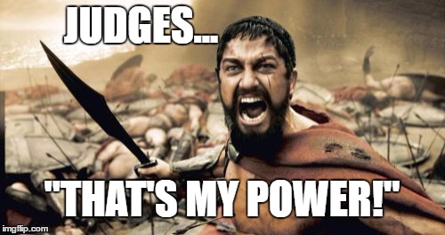 JUDGES... "THAT'S MY POWER!" | image tagged in memes,sparta leonidas | made w/ Imgflip meme maker