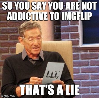 Maury Lie Detector | SO YOU SAY YOU ARE NOT ADDICTIVE TO IMGFLIP; THAT'S A LIE | image tagged in memes,maury lie detector | made w/ Imgflip meme maker