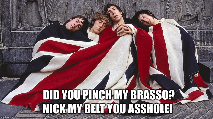 "Did you steal my money by the Who.  March 21-28 is 70s singers week!  | NICK MY BELT YOU ASSHOLE! DID YOU PINCH MY BRASSO? | image tagged in old singers week,the who | made w/ Imgflip meme maker