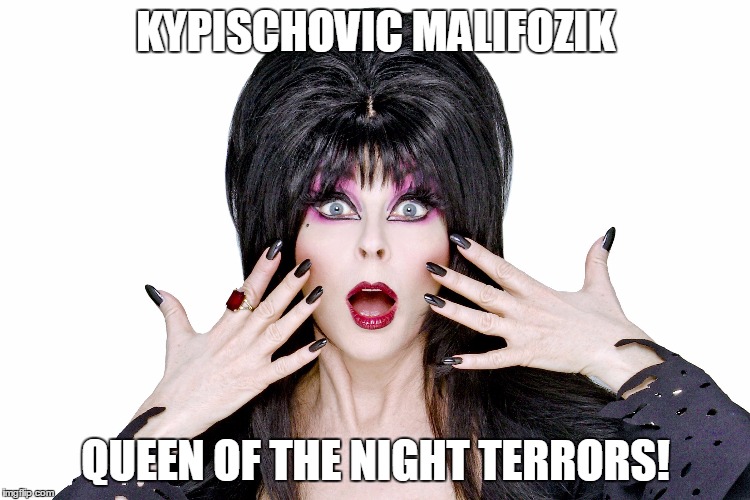 Elvira | KYPISCHOVIC MALIFOZIK; QUEEN OF THE NIGHT TERRORS! | image tagged in elvira | made w/ Imgflip meme maker