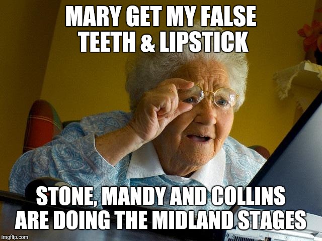 Grandma Finds The Internet | MARY GET MY FALSE TEETH & LIPSTICK; STONE, MANDY AND COLLINS ARE DOING THE MIDLAND STAGES | image tagged in memes,grandma finds the internet | made w/ Imgflip meme maker