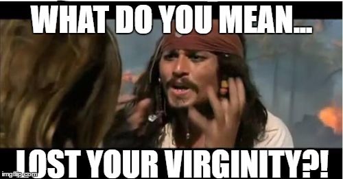 Why Is The Rum Gone | WHAT DO YOU MEAN... LOST YOUR VIRGINITY?! | image tagged in memes,why is the rum gone | made w/ Imgflip meme maker