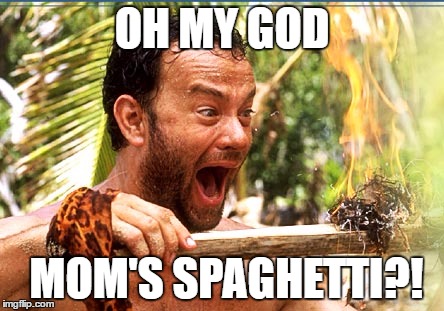Castaway Fire | OH MY GOD; MOM'S SPAGHETTI?! | image tagged in memes,castaway fire | made w/ Imgflip meme maker