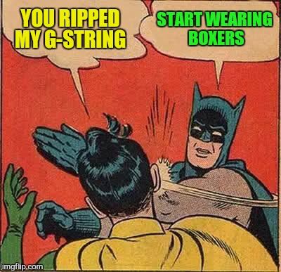 Batman Slapping Robin Meme | YOU RIPPED MY G-STRING START WEARING BOXERS | image tagged in memes,batman slapping robin | made w/ Imgflip meme maker