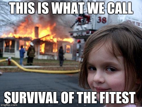 Disaster Girl Meme | THIS IS WHAT WE CALL; SURVIVAL OF THE FITEST | image tagged in memes,disaster girl | made w/ Imgflip meme maker
