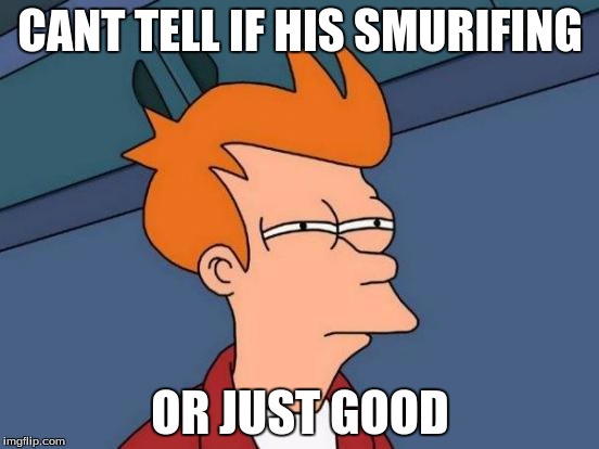 Futurama Fry | CANT TELL IF HIS SMURIFING; OR JUST GOOD | image tagged in memes,futurama fry | made w/ Imgflip meme maker