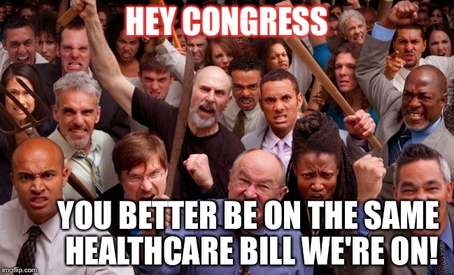 Angry People | HEY CONGRESS; YOU BETTER BE ON THE SAME HEALTHCARE BILL WE'RE ON! | image tagged in angry people | made w/ Imgflip meme maker