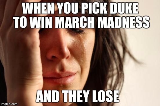 First World Problems Meme | WHEN YOU PICK DUKE TO WIN MARCH MADNESS; AND THEY LOSE | image tagged in memes,first world problems | made w/ Imgflip meme maker