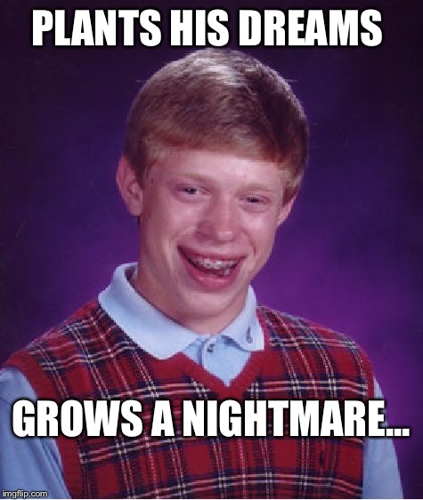 Bad Luck Brian Meme | PLANTS HIS DREAMS GROWS A NIGHTMARE... | image tagged in memes,bad luck brian | made w/ Imgflip meme maker