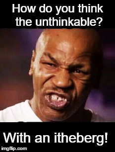 mike tyson | How do you think the unthinkable? With an itheberg! | image tagged in mike tyson | made w/ Imgflip meme maker