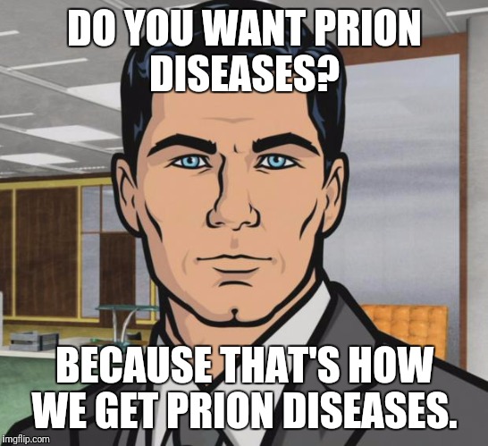 Archer Meme | DO YOU WANT PRION DISEASES? BECAUSE THAT'S HOW WE GET PRION DISEASES. | image tagged in memes,archer | made w/ Imgflip meme maker