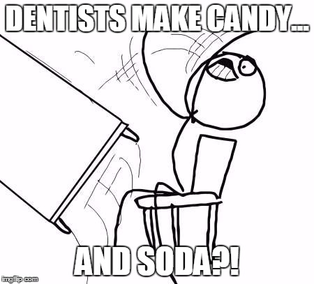 angryflipman | DENTISTS MAKE CANDY... AND SODA?! | image tagged in angryflipman | made w/ Imgflip meme maker