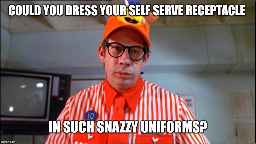 COULD YOU DRESS YOUR SELF SERVE RECEPTACLE IN SUCH SNAZZY UNIFORMS? | made w/ Imgflip meme maker