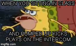 Spongegar | WHEN YOU SITTING IN CLASS; AND PUMPED UP KICKS PLAYS ON THE INTERCOM | image tagged in memes,spongegar | made w/ Imgflip meme maker