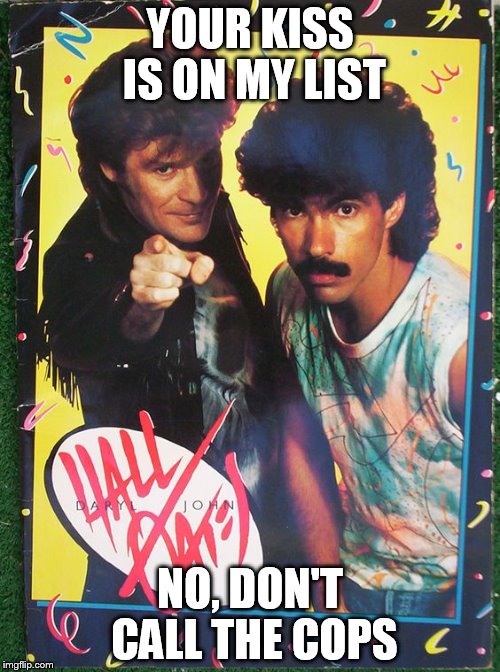 HallOates3 | YOUR KISS IS ON MY LIST; NO, DON'T CALL THE COPS | image tagged in halloates3 | made w/ Imgflip meme maker