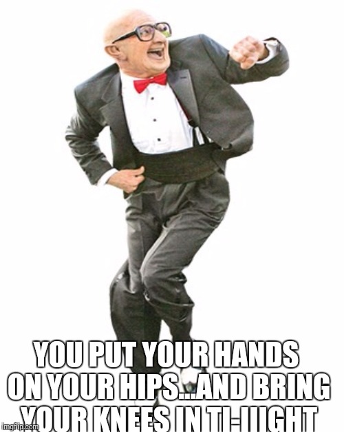 YOU PUT YOUR HANDS ON YOUR HIPS...AND BRING YOUR KNEES IN TI-IIIGHT | made w/ Imgflip meme maker
