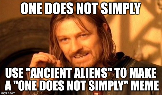 One Does Not Simply Meme | ONE DOES NOT SIMPLY USE "ANCIENT ALIENS" TO MAKE A "ONE DOES NOT SIMPLY" MEME | image tagged in memes,one does not simply | made w/ Imgflip meme maker