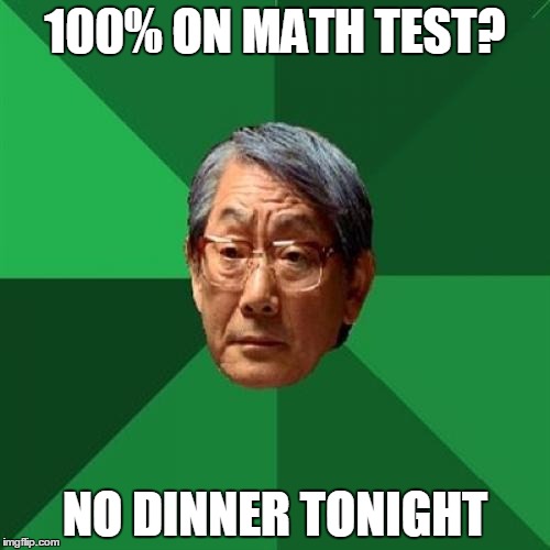 Why not 101%? | 100% ON MATH TEST? NO DINNER TONIGHT | image tagged in memes,high expectations asian father | made w/ Imgflip meme maker