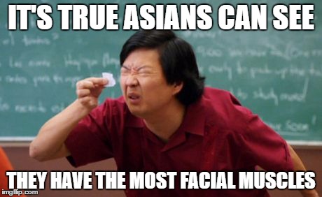 The rumors are true!! | IT'S TRUE ASIANS CAN SEE; THEY HAVE THE MOST FACIAL MUSCLES | image tagged in asian,squint,squinty asian | made w/ Imgflip meme maker