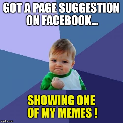 Saw one of my memes on Facebook :-) | GOT A PAGE SUGGESTION ON FACEBOOK... SHOWING ONE OF MY MEMES ! | image tagged in memes,success kid | made w/ Imgflip meme maker