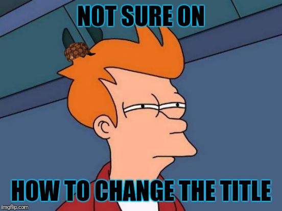 Futurama Fry | NOT SURE ON; HOW TO CHANGE THE TITLE | image tagged in memes,futurama fry,scumbag | made w/ Imgflip meme maker