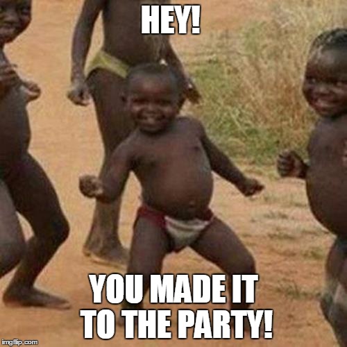 Third World Success Kid Meme | HEY! YOU MADE IT TO THE PARTY! | image tagged in memes,third world success kid | made w/ Imgflip meme maker