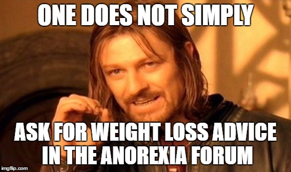 One Does Not Simply Meme | ONE DOES NOT SIMPLY; ASK FOR WEIGHT LOSS ADVICE IN THE ANOREXIA FORUM | image tagged in memes,one does not simply | made w/ Imgflip meme maker