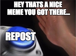 Meme theifs be like... | HEY THATS A NICE MEME YOU GOT THERE... REPOST | image tagged in blank nut button,funny,memes | made w/ Imgflip meme maker
