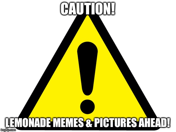 Caution!! | CAUTION! LEMONADE MEMES & PICTURES AHEAD! | image tagged in caution sign,lemonade | made w/ Imgflip meme maker