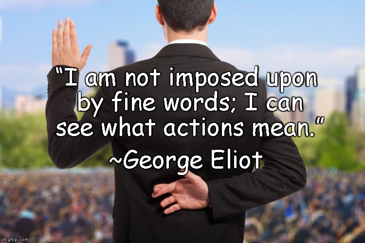 Corrupt Politicians | “I am not imposed upon by fine words; I can see what actions mean.”; ~George Eliot | image tagged in george eliot,lies,alternative facts,actions speak louder than words | made w/ Imgflip meme maker
