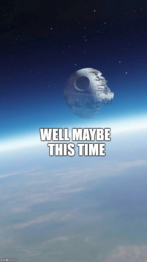 WELL MAYBE THIS TIME | image tagged in death star | made w/ Imgflip meme maker