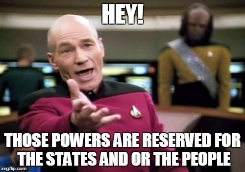 Picard Wtf Meme | HEY! THOSE POWERS ARE RESERVED FOR THE STATES AND OR THE PEOPLE | image tagged in memes,picard wtf | made w/ Imgflip meme maker