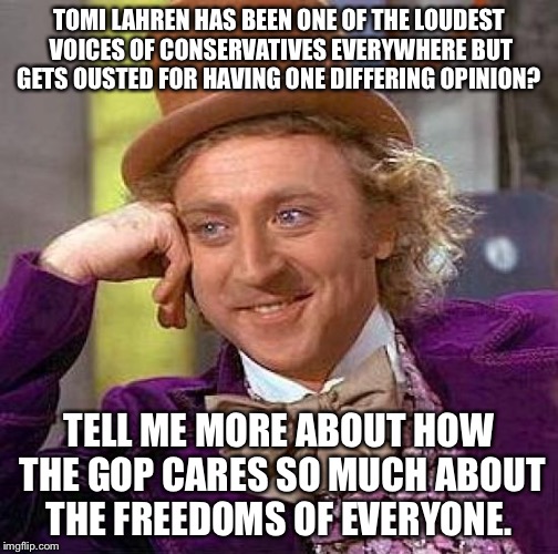 Creepy Condescending Wonka Meme |  TOMI LAHREN HAS BEEN ONE OF THE LOUDEST VOICES OF CONSERVATIVES EVERYWHERE BUT GETS OUSTED FOR HAVING ONE DIFFERING OPINION? TELL ME MORE ABOUT HOW THE GOP CARES SO MUCH ABOUT THE FREEDOMS OF EVERYONE. | image tagged in memes,creepy condescending wonka | made w/ Imgflip meme maker