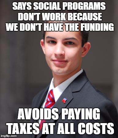College Conservative  | SAYS SOCIAL PROGRAMS DON'T WORK BECAUSE WE DON'T HAVE THE FUNDING; AVOIDS PAYING TAXES AT ALL COSTS | image tagged in college conservative | made w/ Imgflip meme maker