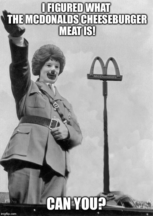 Nazi clown | I FIGURED WHAT THE MCDONALDS CHEESEBURGER MEAT IS! CAN YOU? | image tagged in nazi clown | made w/ Imgflip meme maker