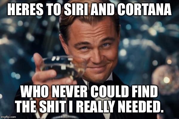 Leonardo Dicaprio Cheers Meme | HERES TO SIRI AND CORTANA; WHO NEVER COULD FIND THE SHIT I REALLY NEEDED. | image tagged in memes,leonardo dicaprio cheers | made w/ Imgflip meme maker