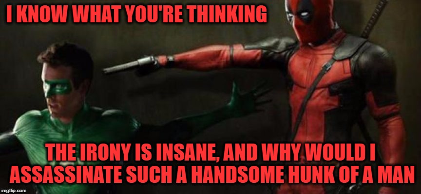 Hey, it just really needed to be done. Don't blame me, I'm just the paid assassin on a mission. | I KNOW WHAT YOU'RE THINKING; THE IRONY IS INSANE, AND WHY WOULD I ASSASSINATE SUCH A HANDSOME HUNK OF A MAN | image tagged in funny memes,memes,deadpool,the green lantern,assassinate | made w/ Imgflip meme maker